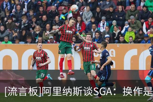 [流言板]阿里纳斯谈SGA：换作是我绝不会放弃纪录，差3分会继续出手